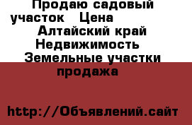 Продаю садовый участок › Цена ­ 850 000 - Алтайский край Недвижимость » Земельные участки продажа   